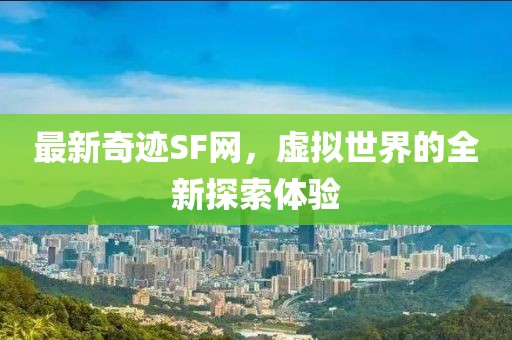 最新奇跡SF網(wǎng)，虛擬世界的全新探索體驗