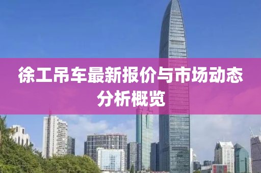 徐工吊車最新報價與市場動態(tài)分析概覽