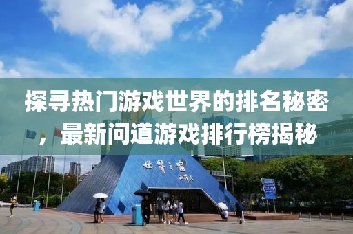 探尋熱門游戲世界的排名秘密，最新問道游戲排行榜揭秘
