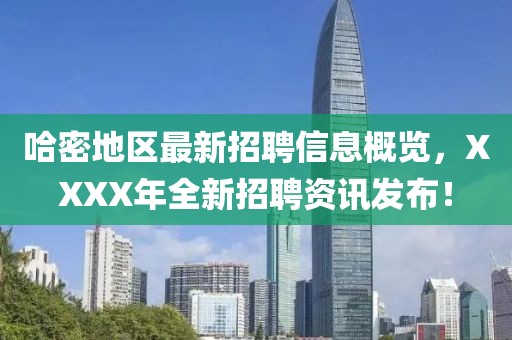 哈密地區(qū)最新招聘信息概覽，XXXX年全新招聘資訊發(fā)布！