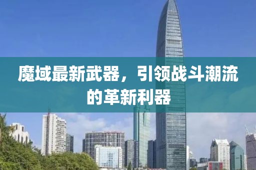 魔域最新武器，引領戰(zhàn)斗潮流的革新利器
