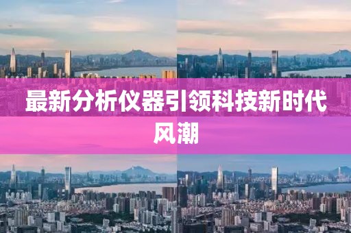 最新分析儀器引領(lǐng)科技新時(shí)代風(fēng)潮
