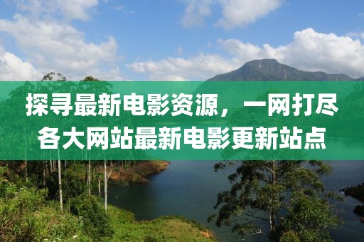探尋最新電影資源，一網(wǎng)打盡各大網(wǎng)站最新電影更新站點