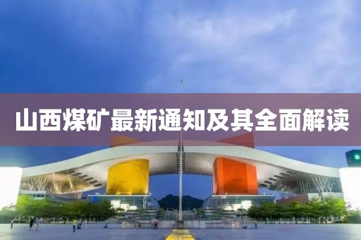 山西煤礦最新通知及其全面解讀