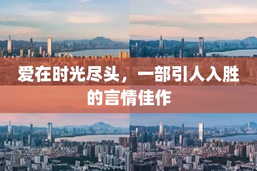 愛在時(shí)光盡頭，一部引人入勝的言情佳作