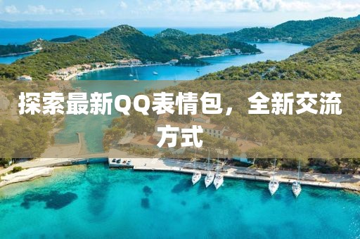 探索最新QQ表情包，全新交流方式