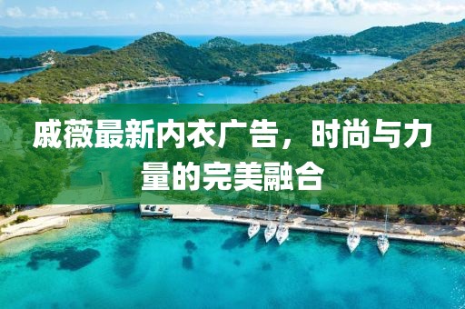 戚薇最新內(nèi)衣廣告，時尚與力量的完美融合