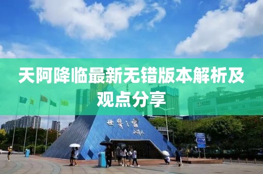天阿降臨最新無(wú)錯(cuò)版本解析及觀點(diǎn)分享