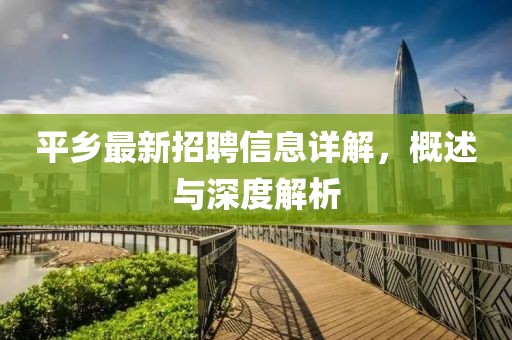 平鄉(xiāng)最新招聘信息詳解，概述與深度解析