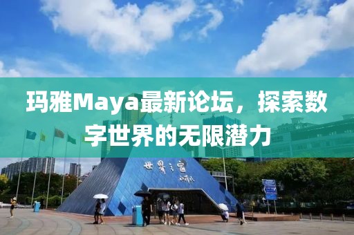 瑪雅Maya最新論壇，探索數(shù)字世界的無限潛力