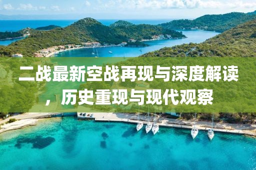 二戰(zhàn)最新空戰(zhàn)再現(xiàn)與深度解讀，歷史重現(xiàn)與現(xiàn)代觀察