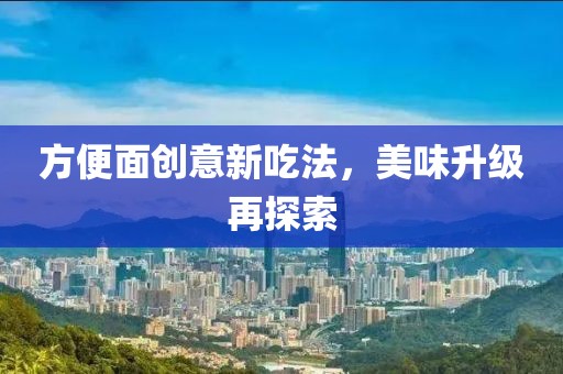 方便面創(chuàng)意新吃法，美味升級(jí)再探索