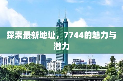 探索最新地址，7744的魅力與潛力