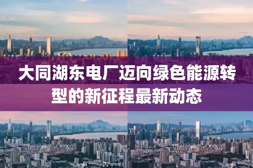 大同湖東電廠(chǎng)邁向綠色能源轉(zhuǎn)型的新征程最新動(dòng)態(tài)