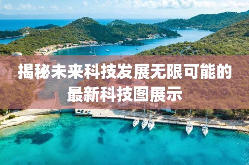 揭秘未來科技發(fā)展無限可能的最新科技圖展示