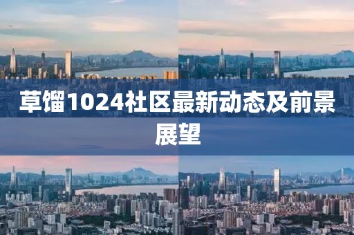 草餾1024社區(qū)最新動(dòng)態(tài)及前景展望