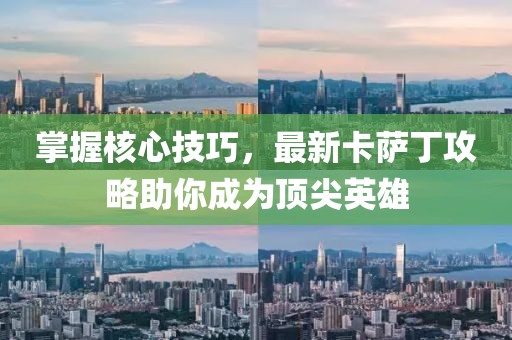 掌握核心技巧，最新卡薩丁攻略助你成為頂尖英雄