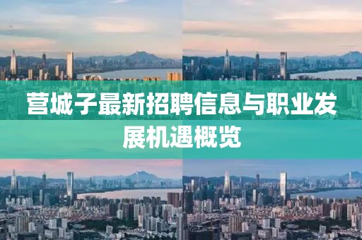 營(yíng)城子最新招聘信息與職業(yè)發(fā)展機(jī)遇概覽