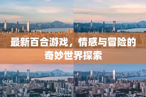 最新百合游戲，情感與冒險(xiǎn)的奇妙世界探索