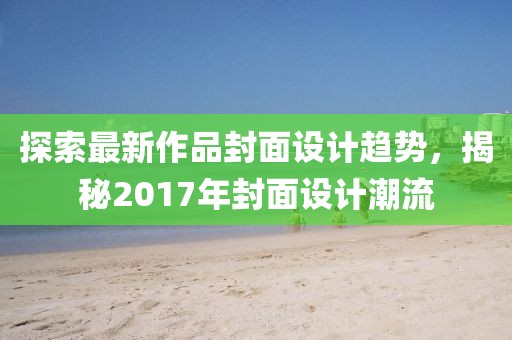 探索最新作品封面設計趨勢，揭秘2017年封面設計潮流