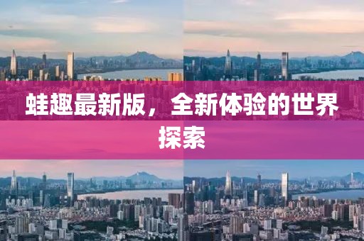 蛙趣最新版，全新體驗的世界探索