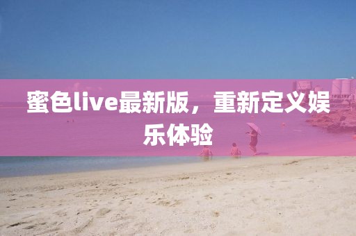 蜜色live最新版，重新定義娛樂體驗