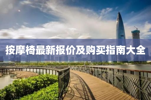 按摩椅最新報(bào)價(jià)及購(gòu)買(mǎi)指南大全