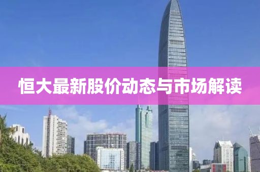 恒大最新股價動態(tài)與市場解讀