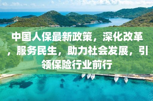 中國人保最新政策，深化改革，服務民生，助力社會發(fā)展，引領保險行業(yè)前行