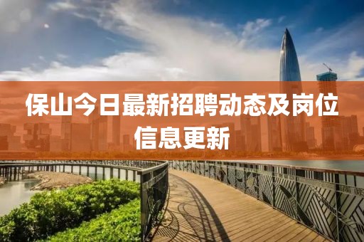 保山今日最新招聘動態(tài)及崗位信息更新