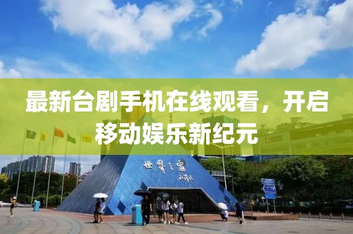 最新臺劇手機在線觀看，開啟移動娛樂新紀元