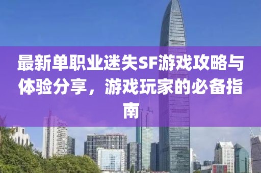 最新單職業(yè)迷失SF游戲攻略與體驗(yàn)分享，游戲玩家的必備指南