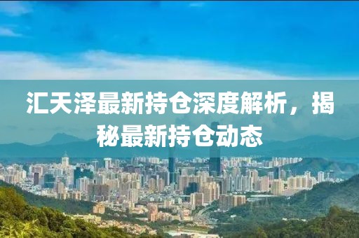 匯天澤最新持倉(cāng)深度解析，揭秘最新持倉(cāng)動(dòng)態(tài)