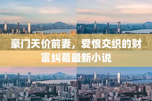豪門天價前妻，愛恨交織的財富糾葛最新小說