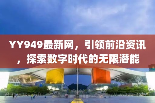YY949最新網(wǎng)，引領(lǐng)前沿資訊，探索數(shù)字時(shí)代的無(wú)限潛能