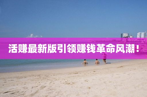 活賺最新版引領(lǐng)賺錢(qián)革命風(fēng)潮！
