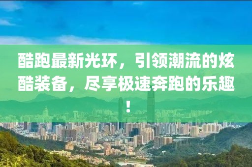 酷跑最新光環(huán)，引領(lǐng)潮流的炫酷裝備，盡享極速奔跑的樂趣！