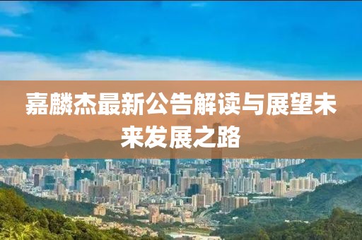 嘉麟杰最新公告解讀與展望未來發(fā)展之路