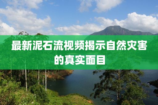最新泥石流視頻揭示自然災(zāi)害的真實(shí)面目