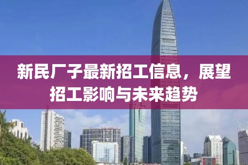 新民廠子最新招工信息，展望招工影響與未來趨勢