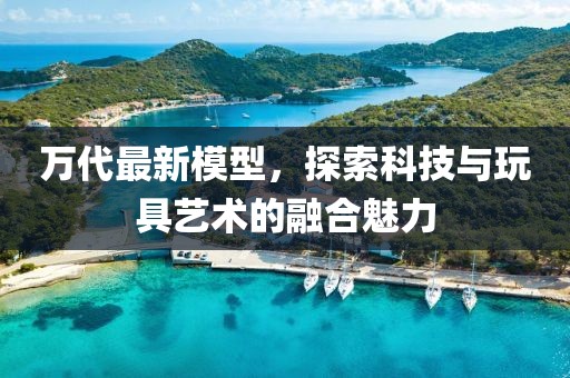 萬(wàn)代最新模型，探索科技與玩具藝術(shù)的融合魅力