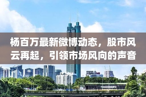 楊百萬最新微博動態(tài)，股市風云再起，引領市場風向的聲音