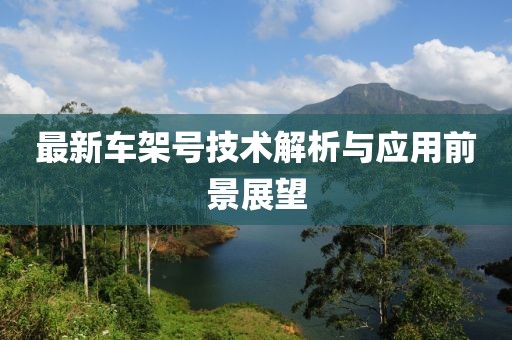 最新車架號技術(shù)解析與應(yīng)用前景展望