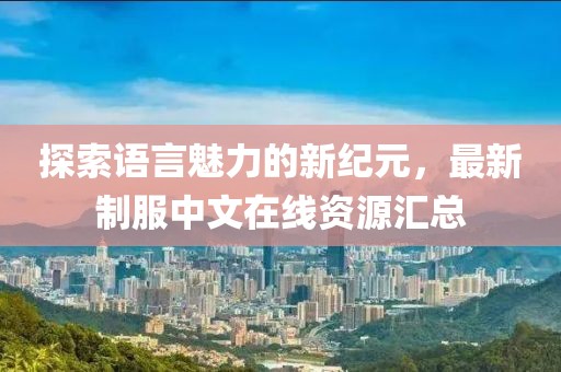 探索語言魅力的新紀元，最新制服中文在線資源匯總