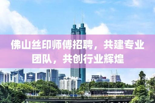 佛山絲印師傅招聘，共建專業(yè)團(tuán)隊(duì)，共創(chuàng)行業(yè)輝煌