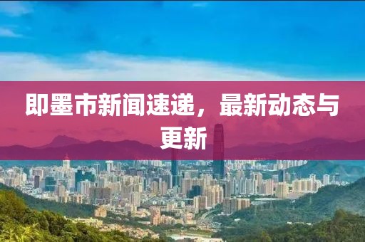 即墨市新聞速遞，最新動(dòng)態(tài)與更新