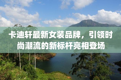 卡迪軒最新女裝品牌，引領(lǐng)時尚潮流的新標桿亮相登場