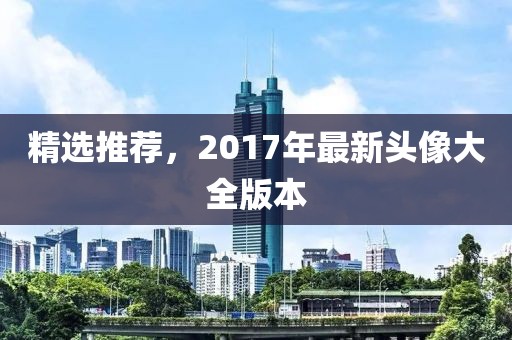 精選推薦，2017年最新頭像大全版本