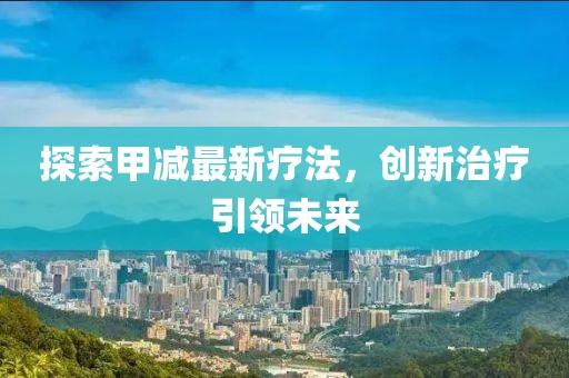 探索甲減最新療法，創(chuàng)新治療引領(lǐng)未來