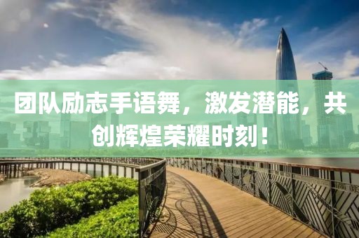 團(tuán)隊(duì)勵(lì)志手語舞，激發(fā)潛能，共創(chuàng)輝煌榮耀時(shí)刻！
